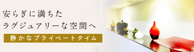 安らぎに満ちたラグジュアリーな空間へ 静かなプライベートタイム